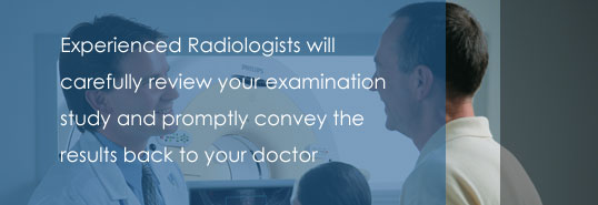 Experienced radiologists will carefully review your examination study and promptly convey the results back to your doctor
